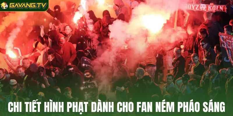 Chi tiết hình phạt dành cho fan ném pháo sáng