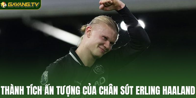 Những thành tích ấn tượng của chân sút Erling Haaland