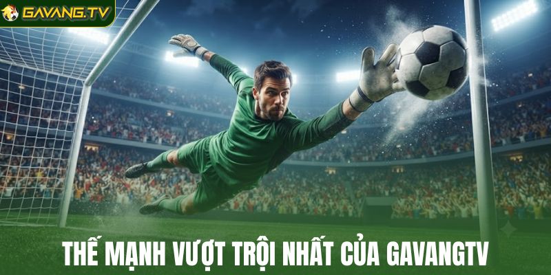 Thế mạnh vượt trội nhất của GavangTV