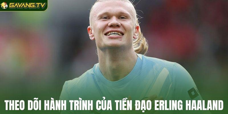 Theo dõi hành trình của tiền đạo Erling Haaland