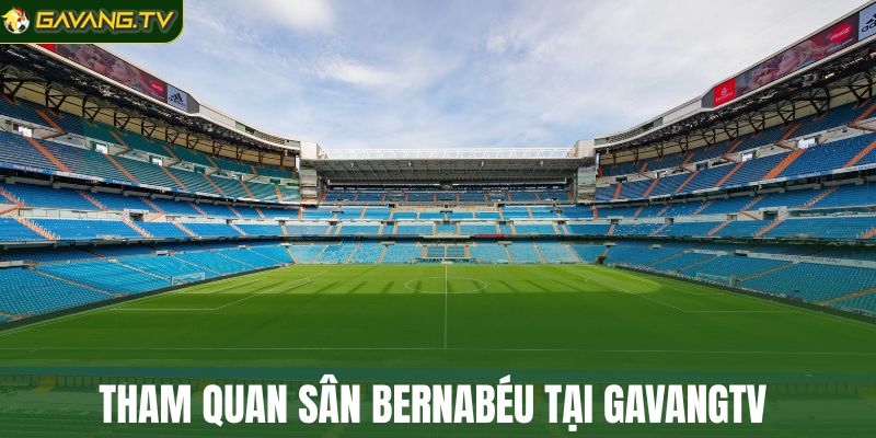 Trải nghiệm sân Bernabéu qua GavangTV